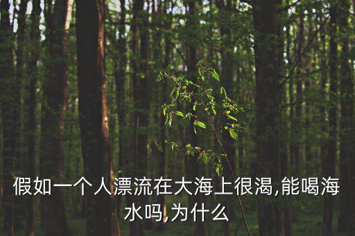假如一個人漂流在大海上很渴,能喝海水嗎,為什么