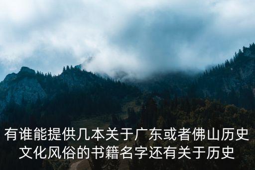 有誰能提供幾本關(guān)于廣東或者佛山歷史文化風(fēng)俗的書籍名字還有關(guān)于歷史