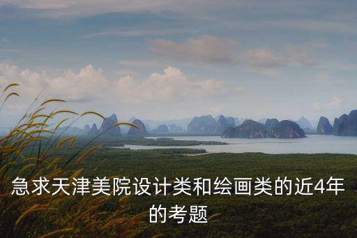 急求天津美院設計類和繪畫類的近4年的考題
