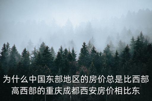 為什么中國東部地區的房價總是比西部高西部的重慶成都西安房價相比東