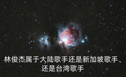林俊杰屬于大陸歌手還是新加坡歌手、還是臺灣歌手