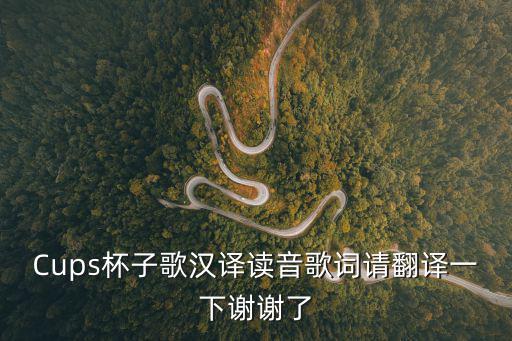 Cups杯子歌漢譯讀音歌詞請翻譯一下謝謝了