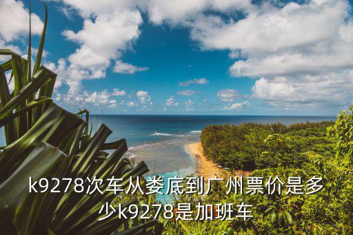 k9278次車從婁底到廣州票價(jià)是多少k9278是加班車