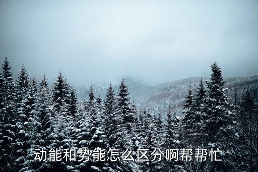 動能和勢能怎么區(qū)分啊幫幫忙