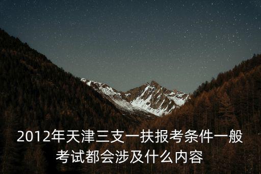 天津市三支一扶考核優(yōu)秀，2012年天津三支一扶考試內(nèi)容