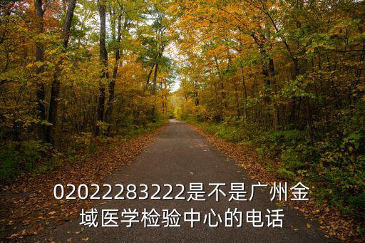 02022283222是不是廣州金域醫學檢驗中心的電話
