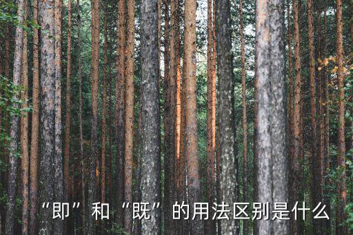 “即”和“既”的用法區(qū)別是什么