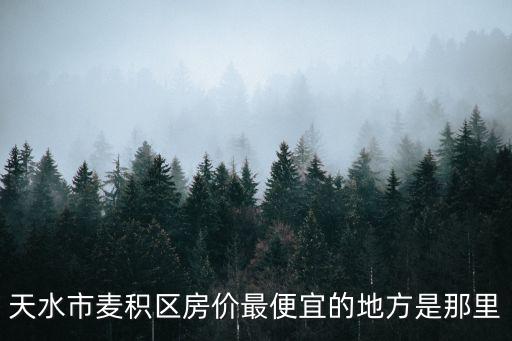 天水市麥積區(qū)房價(jià)最便宜的地方是那里