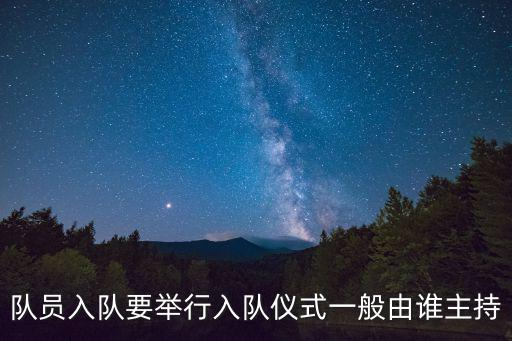 隊員入隊要舉行入隊儀式一般由誰主持