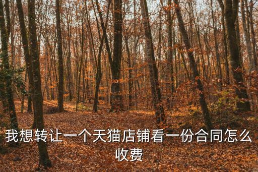 我想轉(zhuǎn)讓一個天貓店鋪看一份合同怎么收費(fèi)