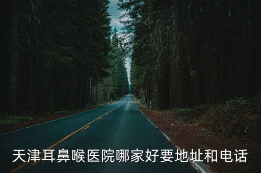 耳鼻喉醫(yī)院地址天津市，天津耳鼻喉醫(yī)院哪家好要地址和電話