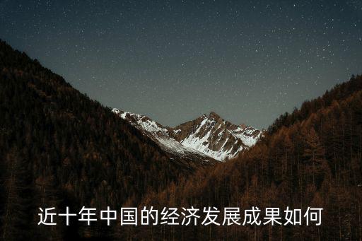 中國經(jīng)濟的發(fā)展,我國經(jīng)濟發(fā)展十年成就:躍上新臺階