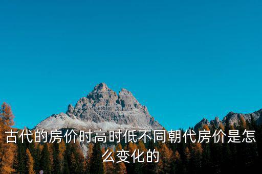 古代房價在哪個朝代，歷史上哪個朝代的房價最貴