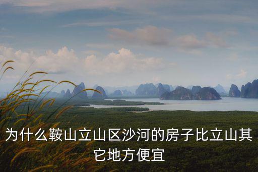 為什么鞍山立山區沙河的房子比立山其它地方便宜