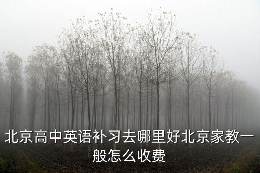 北京高中英語補習去哪里好北京家教一般怎么收費