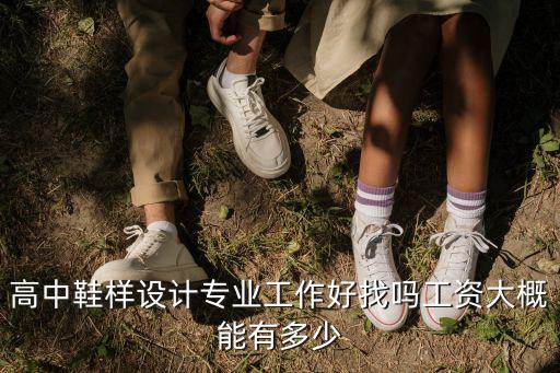 高中鞋樣設計專業(yè)工作好找嗎工資大概能有多少