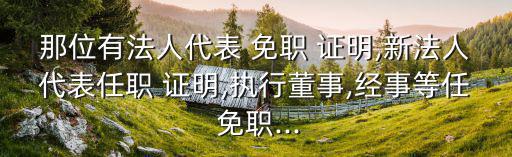 那位有法人代表 免職 證明,新法人代表任職 證明,執行董事,經事等任 免職...