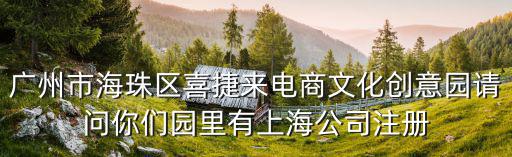 廣州市海珠區喜捷來電商文化創意園請問你們園里有上海公司注冊