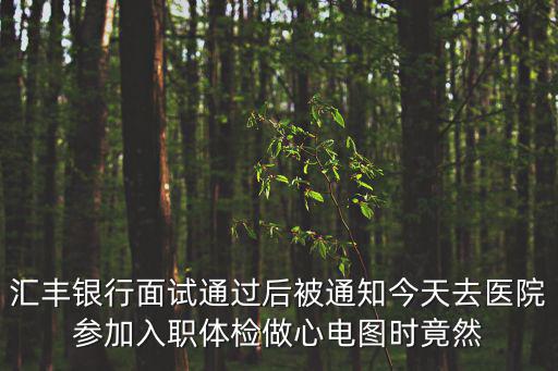 脫光干x網，匯豐銀行面試通過后被通知今天去醫院參加入職體檢做心電圖時竟然