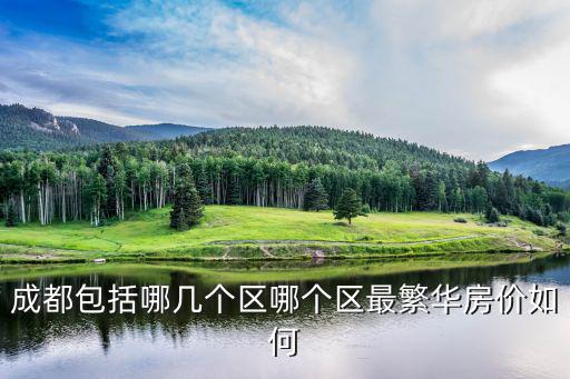 成都包括哪幾個區哪個區最繁華房價如何