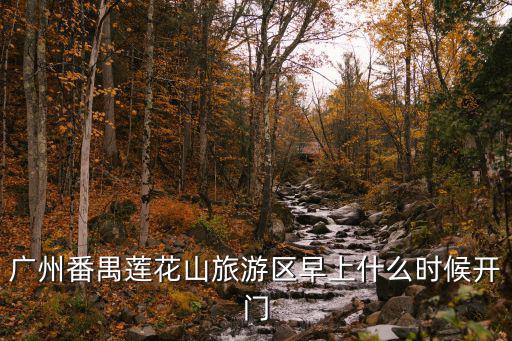 廣州番禺蓮花山旅游區早上什么時候開門
