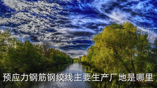 預(yù)應(yīng)力鋼筋鋼絞線主要生產(chǎn)廠地是哪里