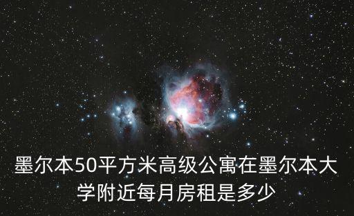 墨爾本哪個地段房價最貴，墨爾本50平方米高級公寓在墨爾本大學附近每月房租是多少