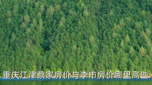 重慶江津蔡家房價(jià)與李市房價(jià)哪里高些