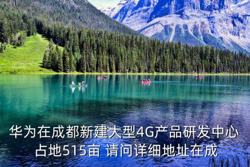 華為在成都新建大型4G產(chǎn)品研發(fā)中心 占地515畝 請(qǐng)問(wèn)詳細(xì)地址在成
