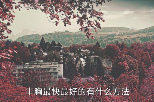  豐胸最快最好的有什么方法