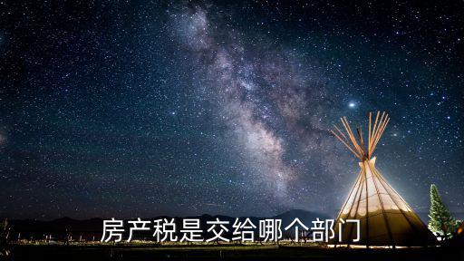 房產(chǎn)稅是交給哪個部門