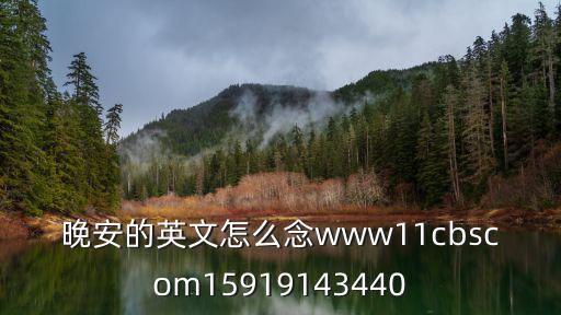 晚安的英文怎么念www11cbscom15919143440