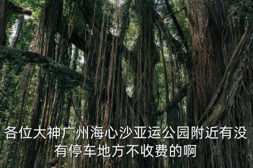 各位大神廣州海心沙亞運公園附近有沒有停車地方不收費的啊