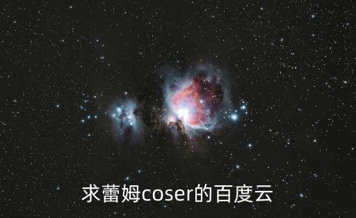 蕾姆圖片，求蕾姆coser的百度云