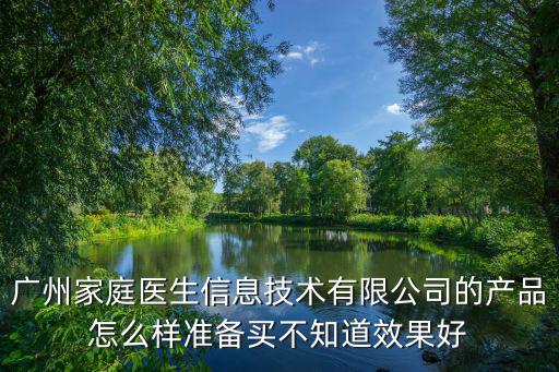 廣州家庭醫生信息技術有限公司的產品怎么樣準備買不知道效果好
