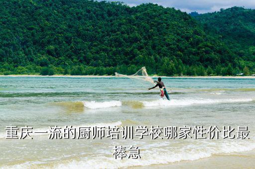 重慶一流的廚師培訓學校哪家性價比最棒急