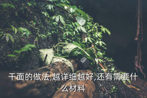 干面的做法,越詳細(xì)越好,還有需要什么材料