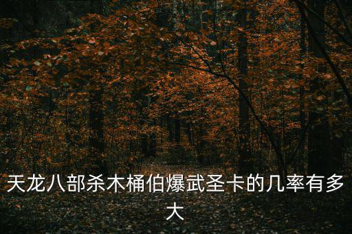 天龍八部殺木桶伯爆武圣卡的幾率有多大