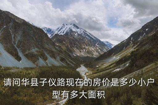 華縣哪個地方房價高，請問華縣子儀路現在的房價是多少小戶型有多大面積