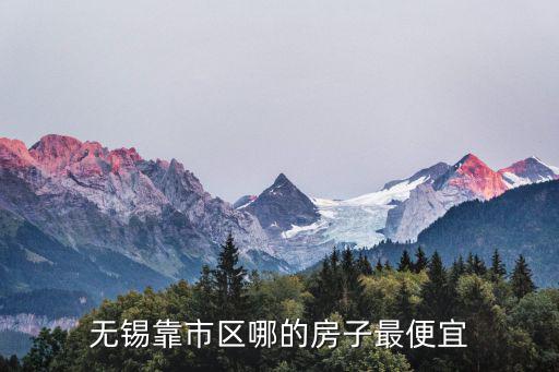 無錫靠市區(qū)哪的房子最便宜