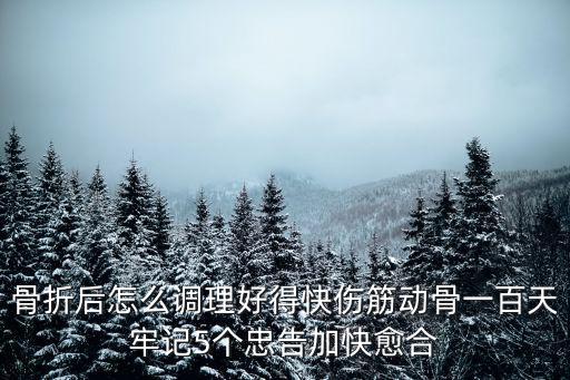 骨折后怎么調(diào)理好得快傷筋動骨一百天牢記5個忠告加快愈合