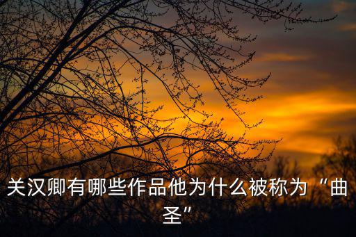 關漢卿有哪些作品他為什么被稱為“曲圣”