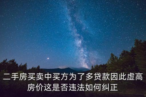 二手房買賣中買方為了多貸款因此虛高房價這是否違法如何糾正