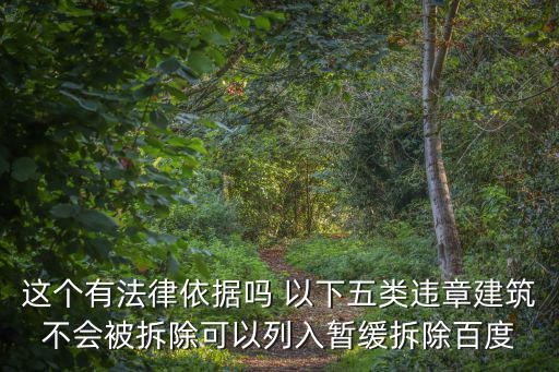 這個有法律依據嗎 以下五類違章建筑不會被拆除可以列入暫緩拆除百度