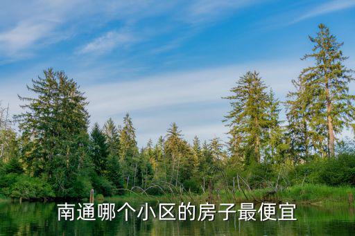 南通哪個小區(qū)的房子最便宜