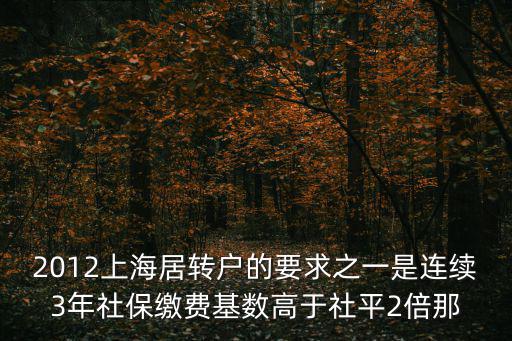 2012上海居轉(zhuǎn)戶的要求之一是連續(xù)3年社保繳費基數(shù)高于社平2倍那