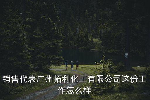 銷售代表廣州拓利化工有限公司這份工作怎么樣