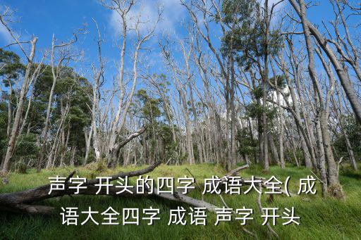  聲字 開頭的四字 成語大全( 成語大全四字 成語 聲字 開頭