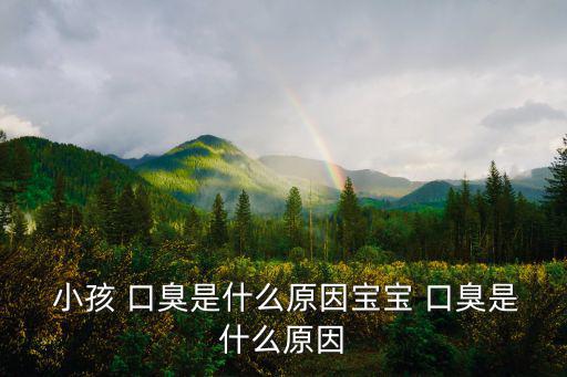  小孩 口臭是什么原因?qū)殞?口臭是什么原因