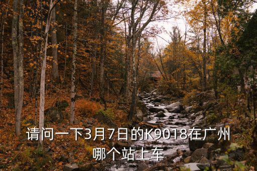 請問一下3月7日的K9018在廣州哪個站上車